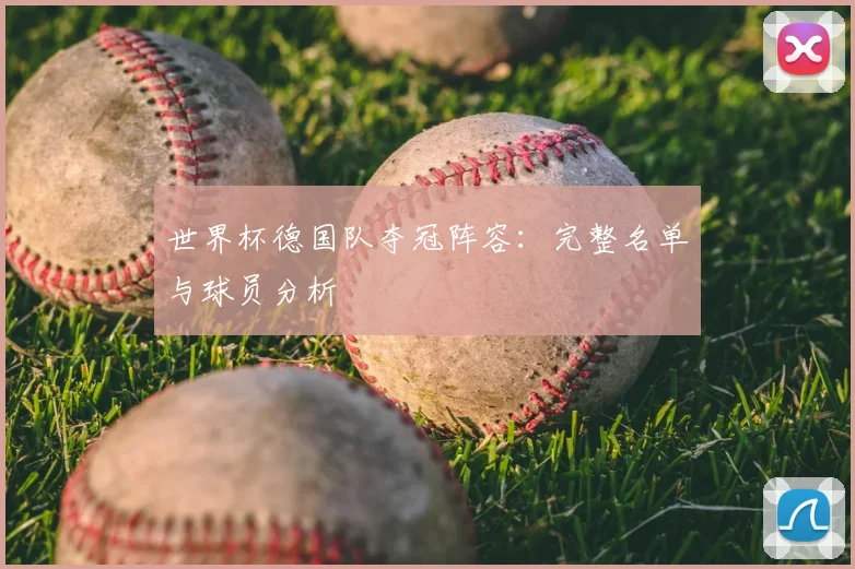 世界杯德国队夺冠阵容：完整名单与球员分析