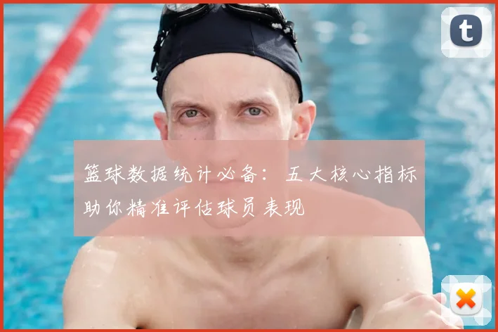篮球数据统计必备：五大核心指标助你精准评估球员表现