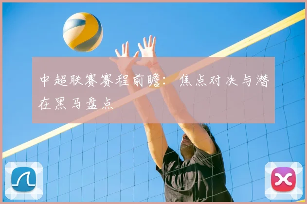 中超联赛赛程前瞻:焦点对决与潜在黑马盘点