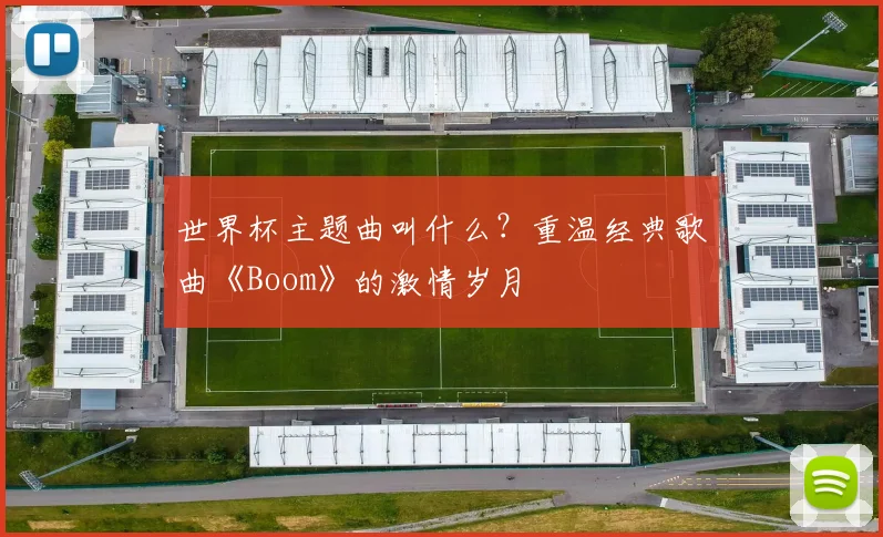 世界杯主题曲叫什么？重温经典歌曲《Boom》的激情岁月