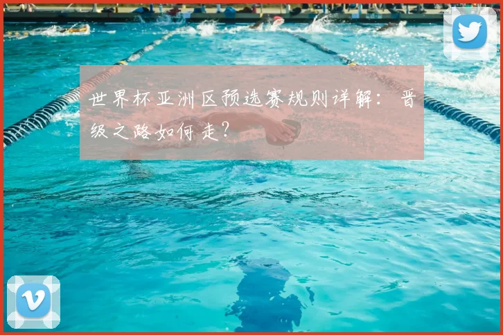 世界杯亚洲区预选赛规则详解：晋级之路如何走？