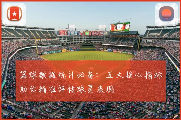 篮球数据统计必备：五大核心指标助你精准评估球员表现