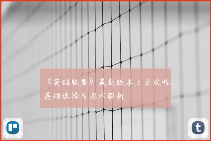 《英雄联盟》最新版本上分攻略：英雄选择与战术解析