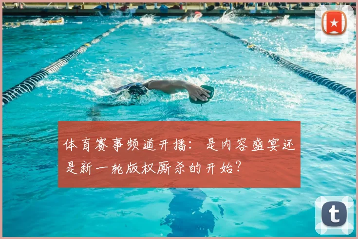 体育赛事频道开播：是内容盛宴还是新一轮版权厮杀的开始？