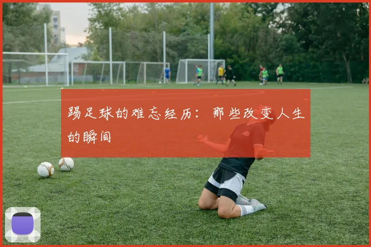 踢足球的难忘经历：那些改变人生的瞬间