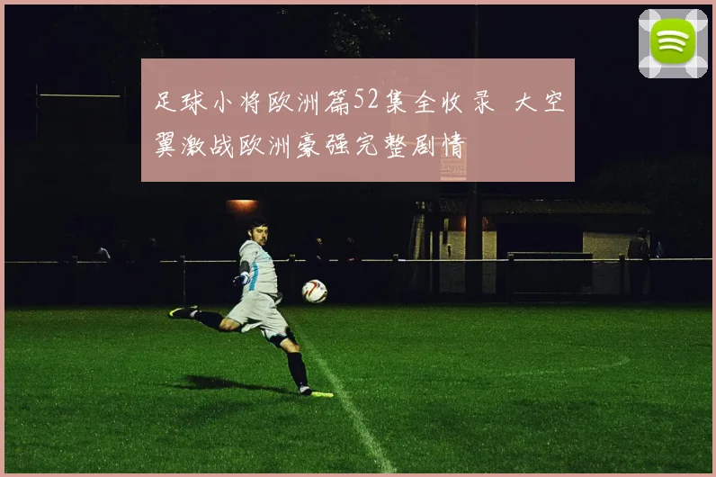 足球小将欧洲篇52集全收录 大空翼激战欧洲豪强完整剧情