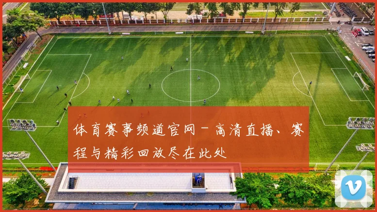 体育赛事频道官网 - 高清直播、赛程与精彩回放尽在此处