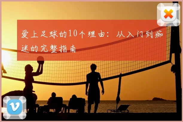 爱上足球的10个理由：从入门到痴迷的完整指南