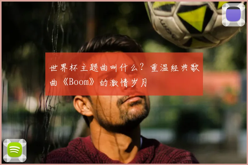 世界杯主题曲叫什么？重温经典歌曲《Boom》的激情岁月