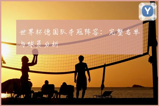 世界杯德国队夺冠阵容：完整名单与球员分析