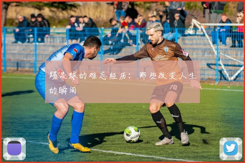 踢足球的难忘经历：那些改变人生的瞬间
